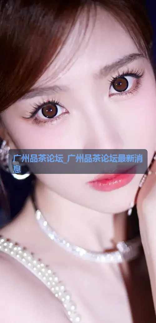 广州品茶论坛_广州品茶论坛最新消息 琶洲素心白茶阁