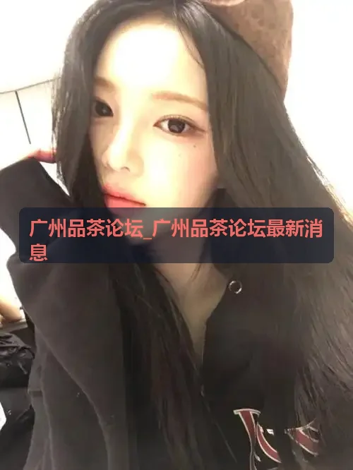 广州品茶论坛_广州品茶论坛最新消息 东山口骑楼品茗馆